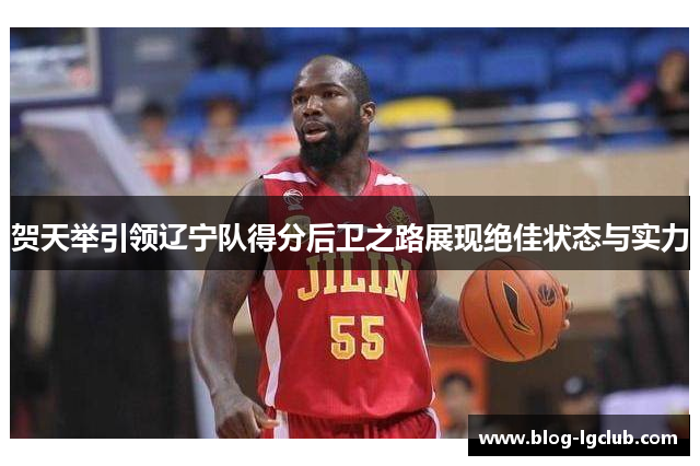 贺天举引领辽宁队得分后卫之路展现绝佳状态与实力