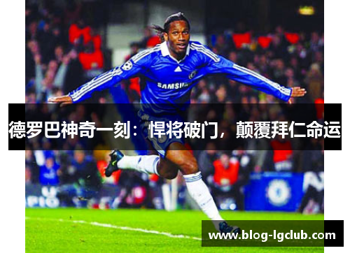 德罗巴神奇一刻:悍将破门,颠覆拜仁命运 德罗巴神奇一刻:悍将破门,颠覆拜仁命运