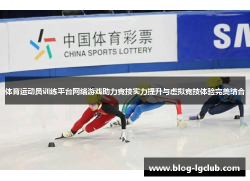体育运动员训练平台网络游戏助力竞技实力提升与虚拟竞技体验完美结合 体育运动员训练平台网络游戏助力竞技实力提升与虚拟竞技体验完美结合