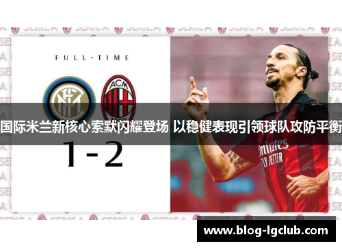 国际米兰新核心索默闪耀登场 以稳健表现引领球队攻防平衡 国际米兰新核心索默闪耀登场 以稳健表现引领球队攻防平衡