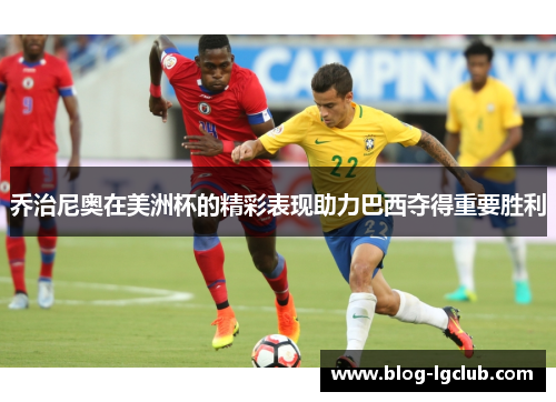 乔治尼奥在美洲杯的精彩表现助力巴西夺得重要胜利 乔治尼奥在美洲杯的精彩表现助力巴西夺得重要胜利