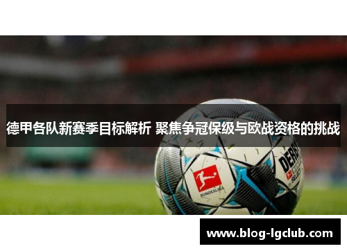 德甲各队新赛季目标解析 聚焦争冠保级与欧战资格的挑战 德甲各队新赛季目标解析 聚焦争冠保级与欧战资格的挑战