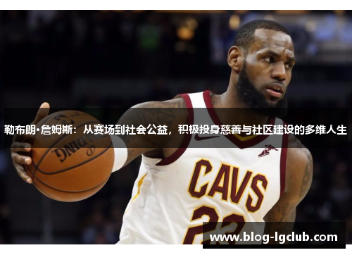 勒布朗·詹姆斯:从赛场到社会公益,积极投身慈善与社区建设的多维人生 勒布朗·詹姆斯:从赛场到社会公益,积极投身慈善与社区建设的多维人生