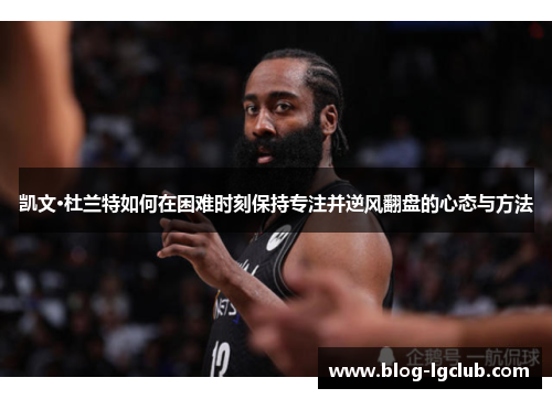 凯文·杜兰特如何在困难时刻保持专注并逆风翻盘的心态与方法