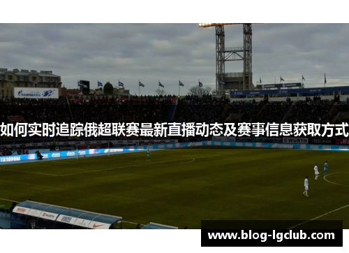 如何实时追踪俄超联赛最新直播动态及赛事信息获取方式 如何实时追踪俄超联赛最新直播动态及赛事信息获取方式