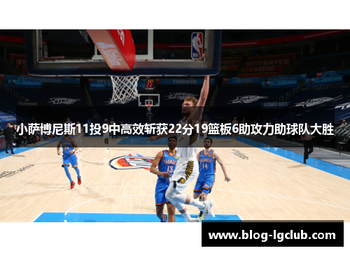 小萨博尼斯11投9中高效斩获22分19篮板6助攻力助球队大胜