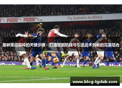 曼联重返巅峰的关键步骤：打造坚固防线与引进战术创新的完美结合