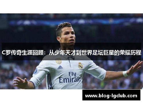 C罗传奇生涯回顾:从少年天才到世界足坛巨星的荣耀历程 C罗传奇生涯回顾:从少年天才到世界足坛巨星的荣耀历程