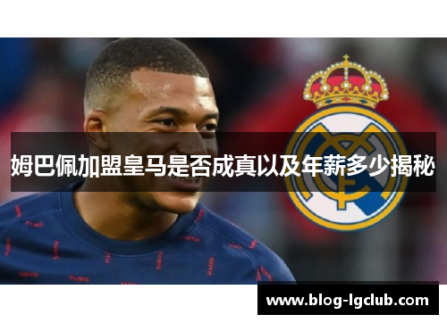姆巴佩加盟皇马是否成真以及年薪多少揭秘 姆巴佩加盟皇马是否成真以及年薪多少揭秘
