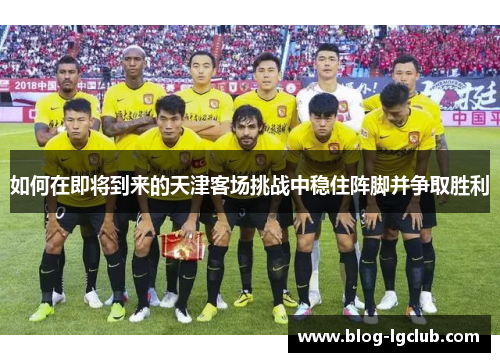 如何在即将到来的天津客场挑战中稳住阵脚并争取胜利