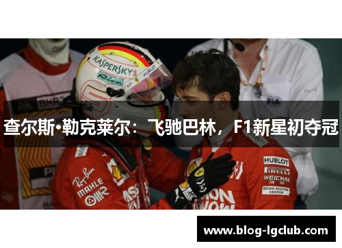 查尔斯·勒克莱尔：飞驰巴林，F1新星初夺冠