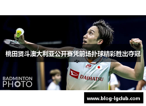 桃田贤斗澳大利亚公开赛凭前场扑球精彩胜出夺冠 桃田贤斗澳大利亚公开赛凭前场扑球精彩胜出夺冠