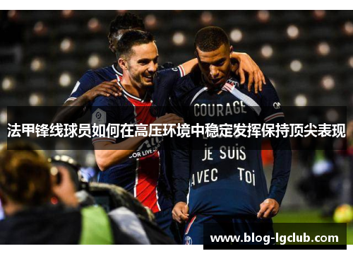 法甲锋线球员如何在高压环境中稳定发挥保持顶尖表现