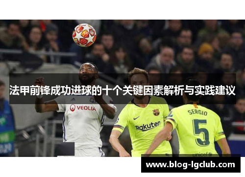 法甲前锋成功进球的十个关键因素解析与实践建议 法甲前锋成功进球的十个关键因素解析与实践建议