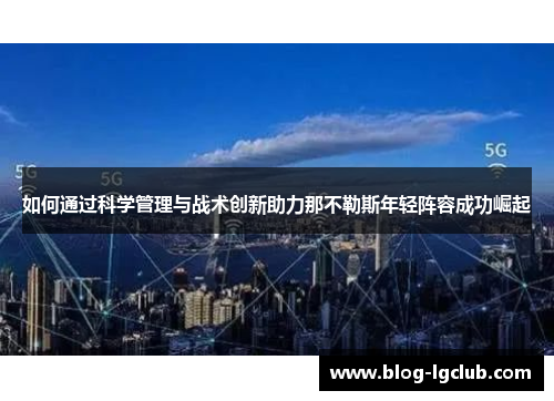 如何通过科学管理与战术创新助力那不勒斯年轻阵容成功崛起