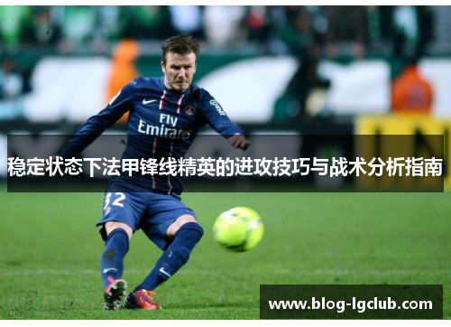 稳定状态下法甲锋线精英的进攻技巧与战术分析指南 稳定状态下法甲锋线精英的进攻技巧与战术分析指南