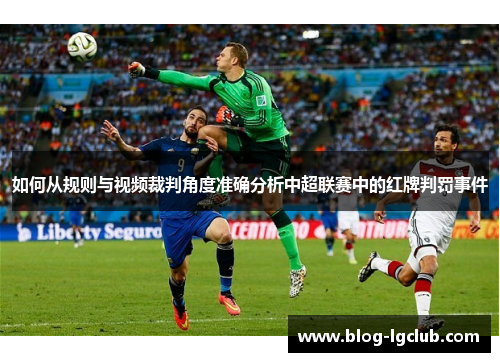 如何从规则与视频裁判角度准确分析中超联赛中的红牌判罚事件 如何从规则与视频裁判角度准确分析中超联赛中的红牌判罚事件
