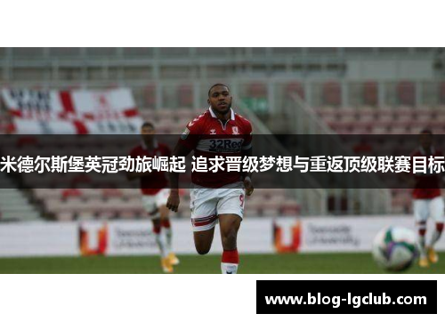 米德尔斯堡英冠劲旅崛起 追求晋级梦想与重返顶级联赛目标