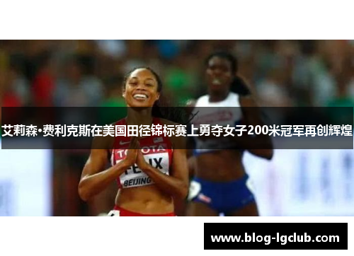 艾莉森·费利克斯在美国田径锦标赛上勇夺女子200米冠军再创辉煌
