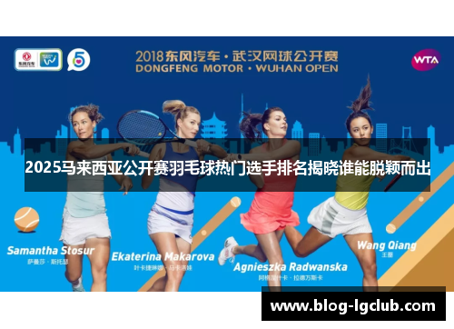 2025马来西亚公开赛羽毛球热门选手排名揭晓谁能脱颖而出