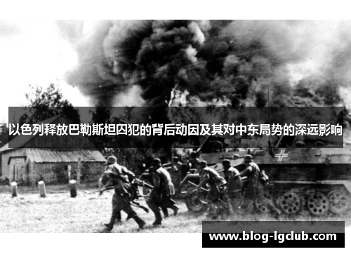 以色列释放巴勒斯坦囚犯的背后动因及其对中东局势的深远影响