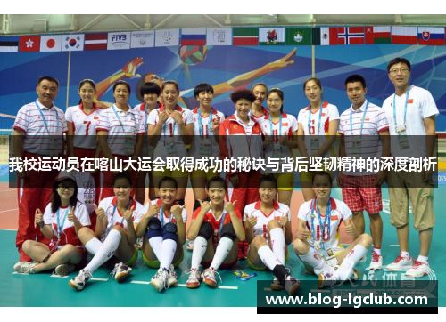 我校运动员在喀山大运会取得成功的秘诀与背后坚韧精神的深度剖析 我校运动员在喀山大运会取得成功的秘诀与背后坚韧精神的深度剖析