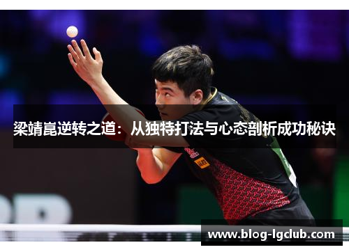 梁靖崑逆转之道:从独特打法与心态剖析成功秘诀 梁靖崑逆转之道:从独特打法与心态剖析成功秘诀
