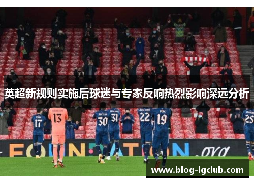 英超新规则实施后球迷与专家反响热烈影响深远分析 英超新规则实施后球迷与专家反响热烈影响深远分析