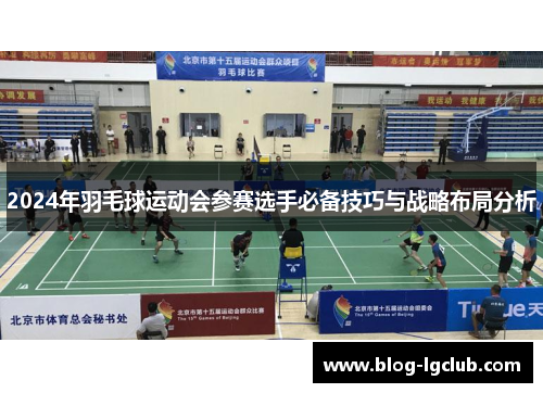 2024年羽毛球运动会参赛选手必备技巧与战略布局分析 2024年羽毛球运动会参赛选手必备技巧与战略布局分析
