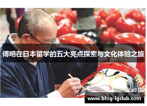 傅明在日本留学的五大亮点探索与文化体验之旅 傅明在日本留学的五大亮点探索与文化体验之旅