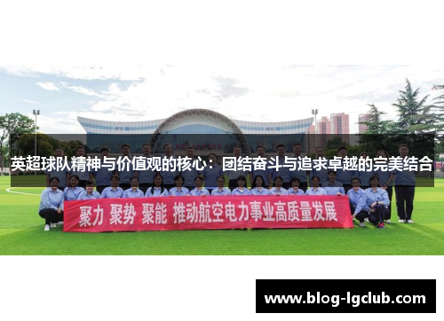 英超球队精神与价值观的核心:团结奋斗与追求卓越的完美结合 英超球队精神与价值观的核心:团结奋斗与追求卓越的完美结合