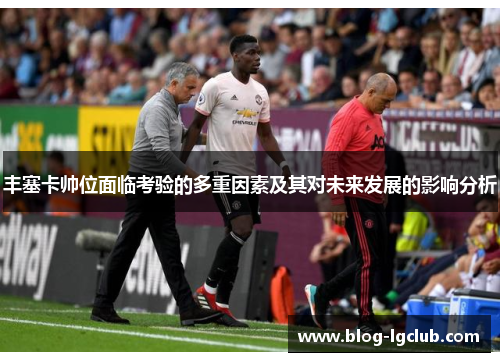 丰塞卡帅位面临考验的多重因素及其对未来发展的影响分析 丰塞卡帅位面临考验的多重因素及其对未来发展的影响分析
