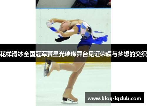 花样滑冰全国冠军赛星光璀璨舞台见证荣耀与梦想的交织