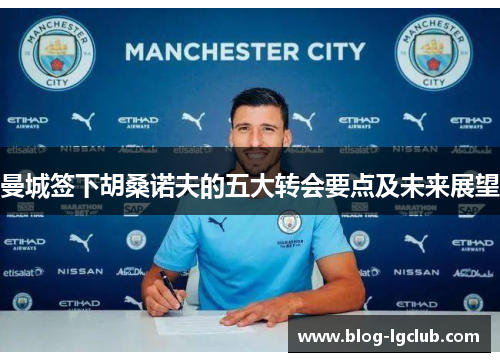 曼城签下胡桑诺夫的五大转会要点及未来展望 曼城签下胡桑诺夫的五大转会要点及未来展望