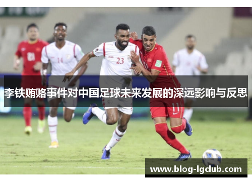 李铁贿赂事件对中国足球未来发展的深远影响与反思 李铁贿赂事件对中国足球未来发展的深远影响与反思