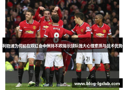 利物浦为何能在双红会中保持不败揭示球队强大心理素质与战术优势 利物浦为何能在双红会中保持不败揭示球队强大心理素质与战术优势