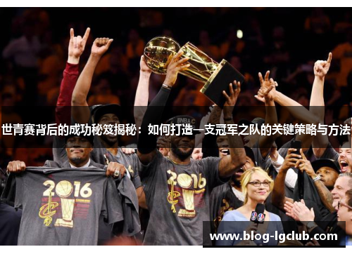 世青赛背后的成功秘笈揭秘：如何打造一支冠军之队的关键策略与方法