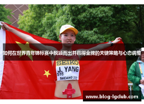 如何在世界青年锦标赛中脱颖而出并赢得金牌的关键策略与心态调整
