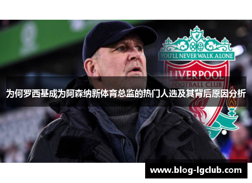 为何罗西基成为阿森纳新体育总监的热门人选及其背后原因分析