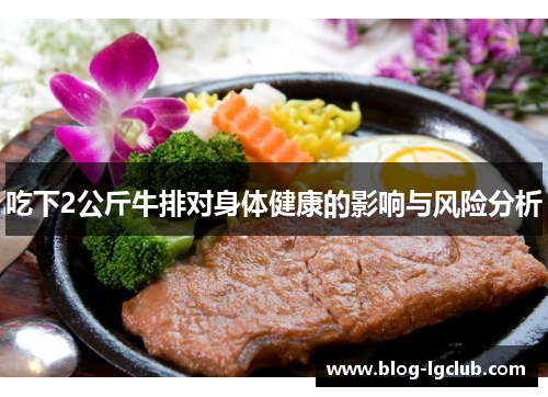 吃下2公斤牛排对身体健康的影响与风险分析