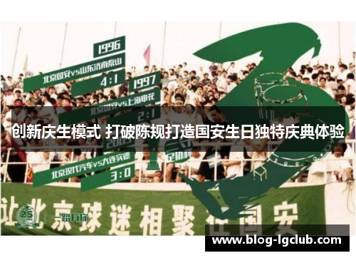 创新庆生模式 打破陈规打造国安生日独特庆典体验 创新庆生模式 打破陈规打造国安生日独特庆典体验