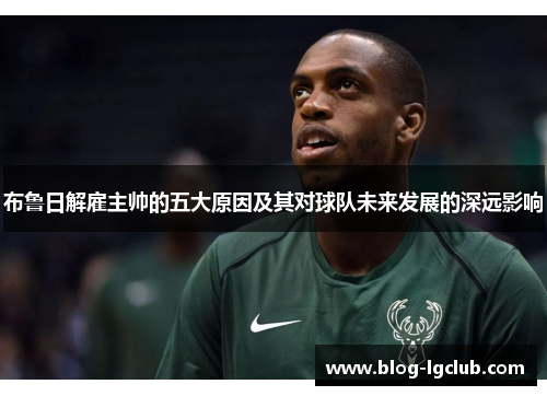 布鲁日解雇主帅的五大原因及其对球队未来发展的深远影响 布鲁日解雇主帅的五大原因及其对球队未来发展的深远影响
