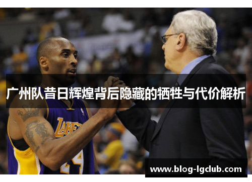 广州队昔日辉煌背后隐藏的牺牲与代价解析 广州队昔日辉煌背后隐藏的牺牲与代价解析