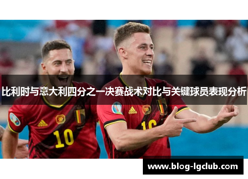比利时与意大利四分之一决赛战术对比与关键球员表现分析