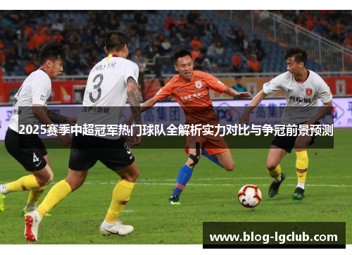 2025赛季中超冠军热门球队全解析实力对比与争冠前景预测