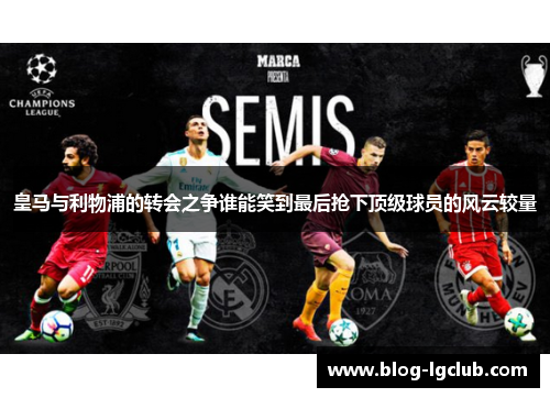 皇马与利物浦的转会之争谁能笑到最后抢下顶级球员的风云较量