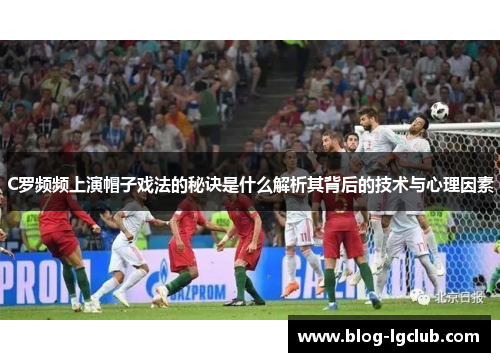 C罗频频上演帽子戏法的秘诀是什么解析其背后的技术与心理因素