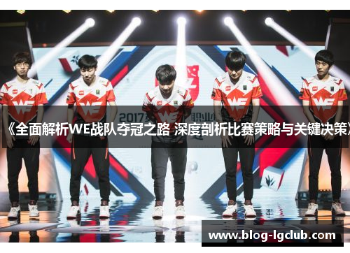 《全面解析WE战队夺冠之路 深度剖析比赛策略与关键决策》