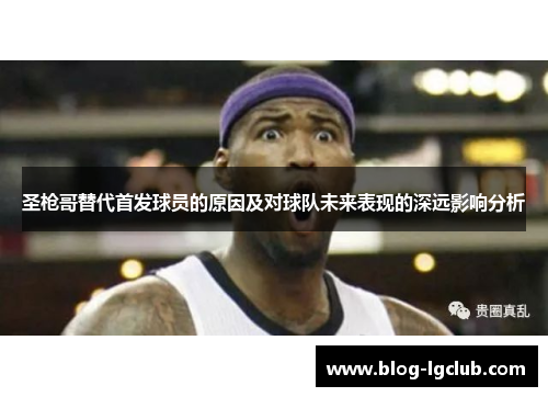 圣枪哥替代首发球员的原因及对球队未来表现的深远影响分析