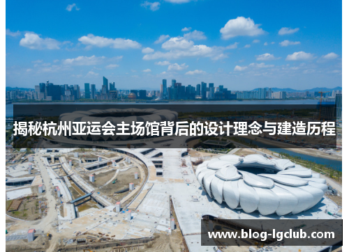 揭秘杭州亚运会主场馆背后的设计理念与建造历程